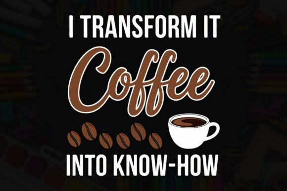 I Transform Coffee into Know-How Graphics for T-Shirt Designs